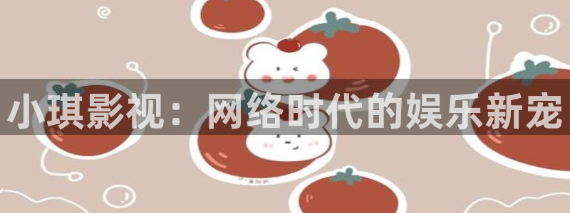 yy4080青苹果影院在线：小琪影视：网络时代的娱乐新宠