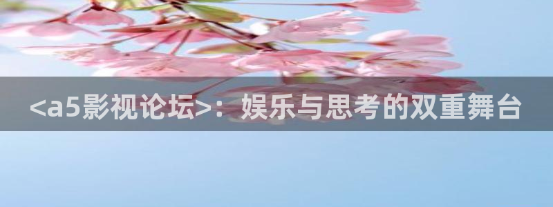 青苹果影院在线看：<a5影视论坛>：娱乐与思考的双重舞台