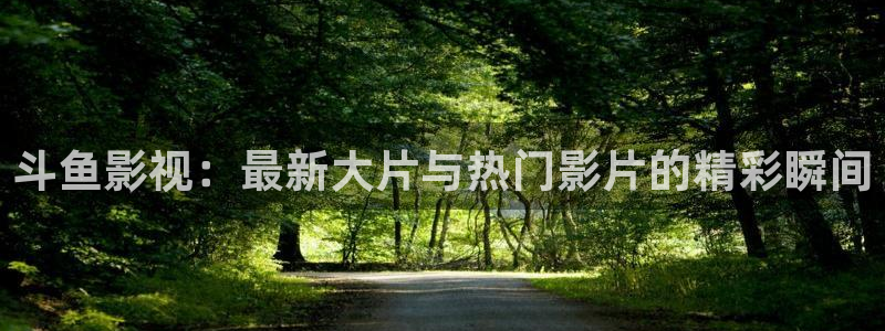 青苹果影院青苹果影院影院：斗鱼影视：最新大片与热门影片的精彩瞬间