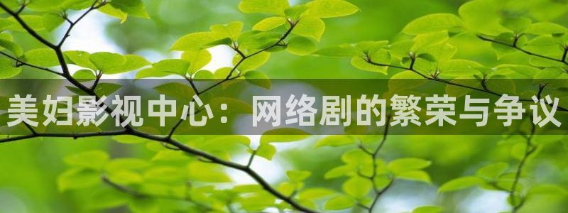 青苹果乐园免费播放电影大全：美妇影视中心：网络剧的繁荣与争议