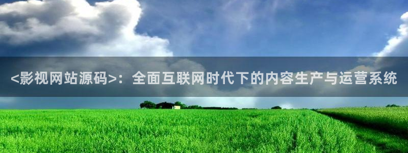 yy4080青苹果影院看吧影院：<影视网站源码>：全面互联网时代下的内容生产与运营系统