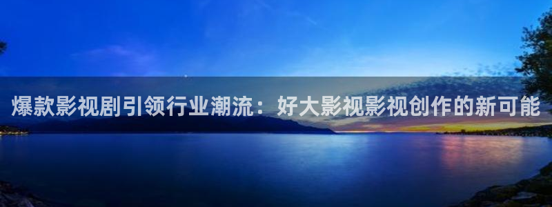 青苹果万利达影院：爆款影视剧引领行业潮流：好大影视影视创作的新可能