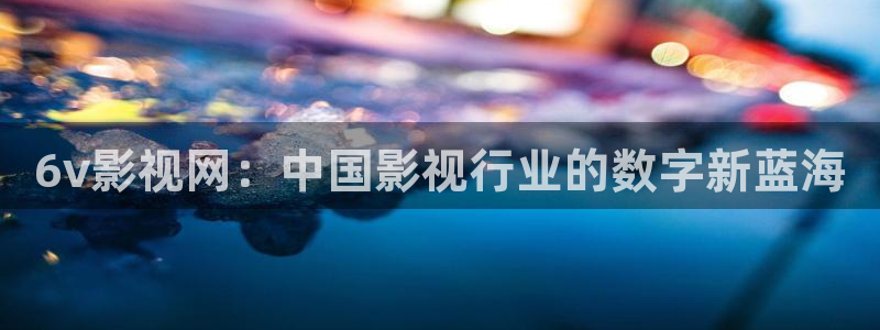 yy6080青苹果：6v影视网：中国影视行业的数字新蓝海