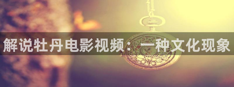 4480青苹果乐园免费观看电视剧高清：解说牡丹电影视频：一种文化现象